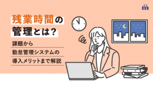 残業時間の管理とは？課題から勤怠管理システムの導入メリットまで解説