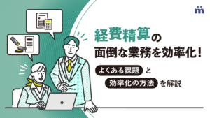 経費精算の面倒な業務を効率化！よくある課題と効率化の方法を解説